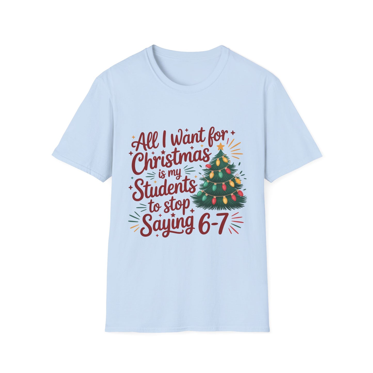 Funny Teacher Christmas T-Shirt — "All I Want for Christmas Is My Students to Stop Saying 6-7"